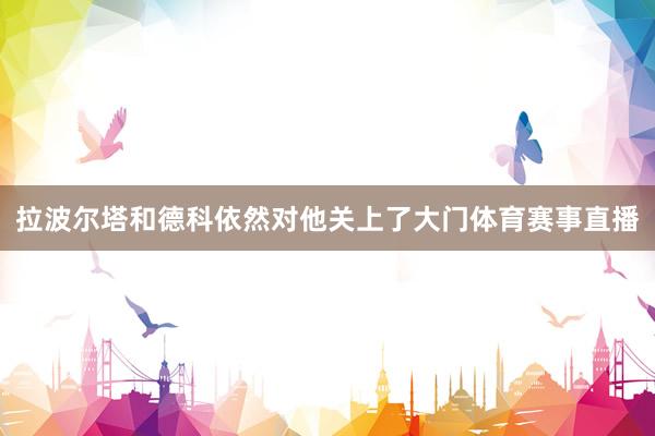 拉波尔塔和德科依然对他关上了大门体育赛事直播