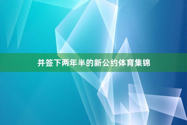 并签下两年半的新公约体育集锦