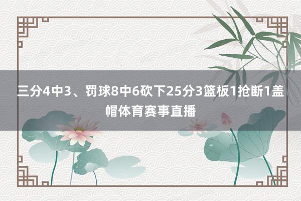 三分4中3、罚球8中6砍下25分3篮板1抢断1盖帽体育赛事直播