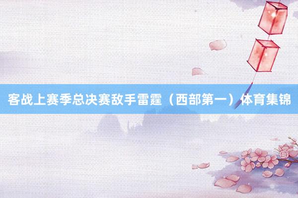 客战上赛季总决赛敌手雷霆（西部第一）体育集锦