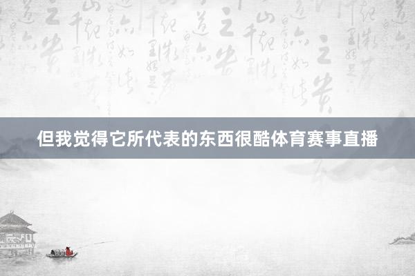 但我觉得它所代表的东西很酷体育赛事直播