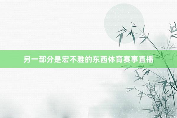 另一部分是宏不雅的东西体育赛事直播