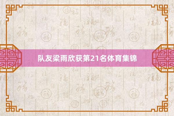 队友梁雨欣获第21名体育集锦