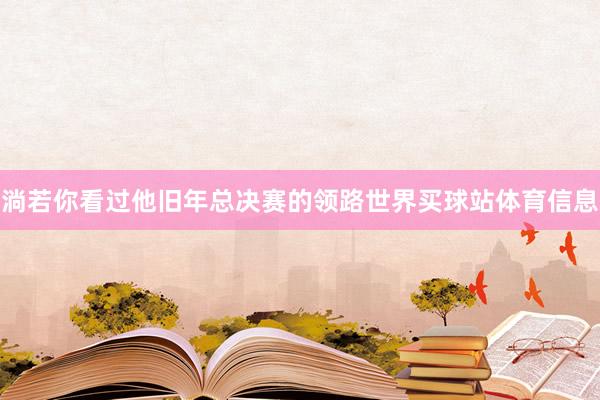 淌若你看过他旧年总决赛的领路世界买球站体育信息