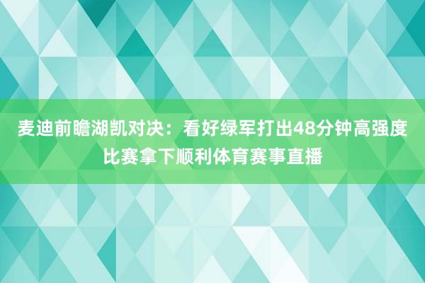 麦迪前瞻湖凯对决：看好绿军打出48分钟高强度比赛拿下顺利体育赛事直播