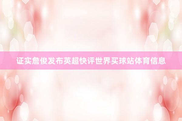 证实詹俊发布英超快评世界买球站体育信息