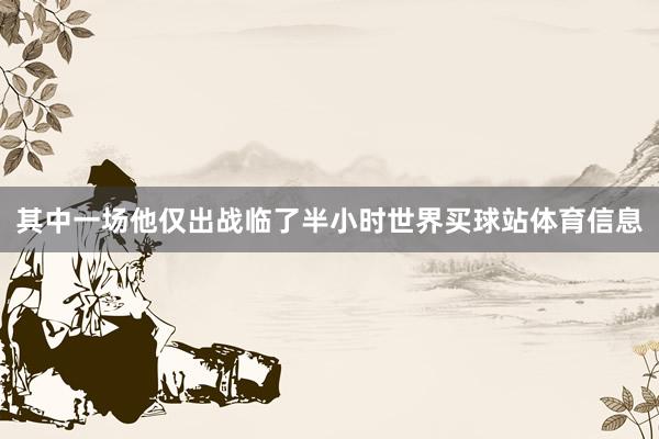 其中一场他仅出战临了半小时世界买球站体育信息