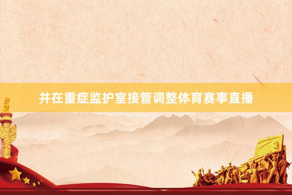 并在重症监护室接管调整体育赛事直播