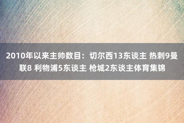 2010年以来主帅数目：切尔西13东谈主 热刺9曼联8 利物浦5东谈主 枪城2东谈主体育集锦