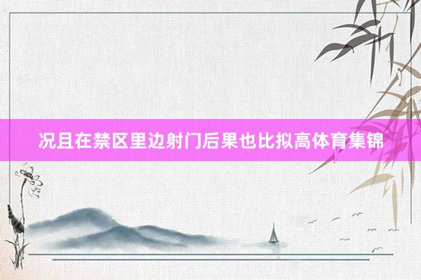 况且在禁区里边射门后果也比拟高体育集锦