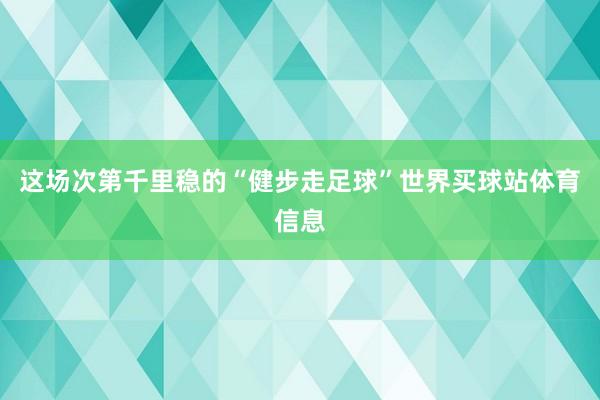 这场次第千里稳的“健步走足球”世界买球站体育信息