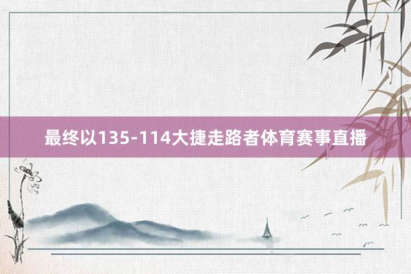 最终以135-114大捷走路者体育赛事直播