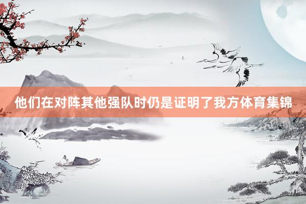 他们在对阵其他强队时仍是证明了我方体育集锦