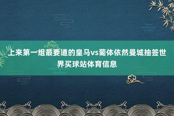 上来第一组最要道的皇马vs葡体依然曼城抽签世界买球站体育信息
