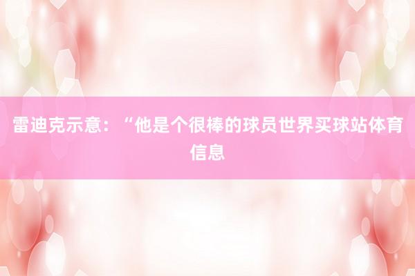 雷迪克示意：“他是个很棒的球员世界买球站体育信息