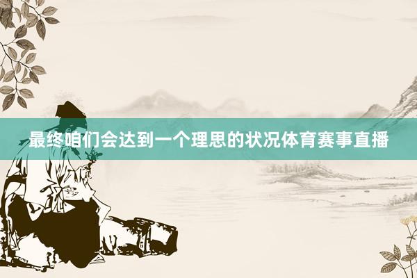 最终咱们会达到一个理思的状况体育赛事直播