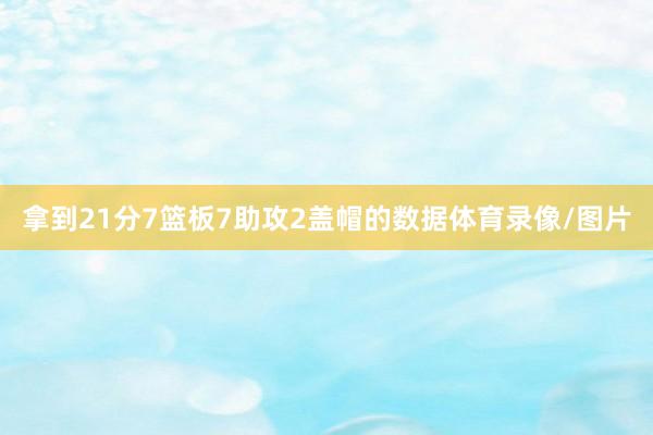 拿到21分7篮板7助攻2盖帽的数据体育录像/图片