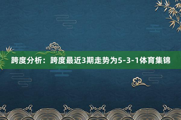 跨度分析：跨度最近3期走势为5-3-1体育集锦