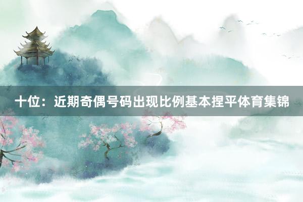 十位：近期奇偶号码出现比例基本捏平体育集锦