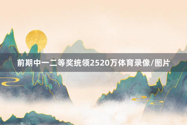 前期中一二等奖统领2520万体育录像/图片