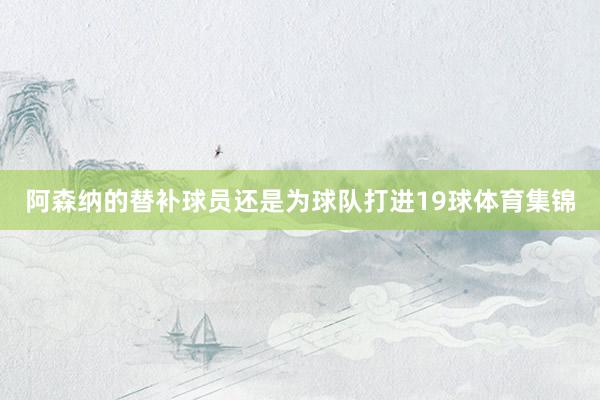 阿森纳的替补球员还是为球队打进19球体育集锦
