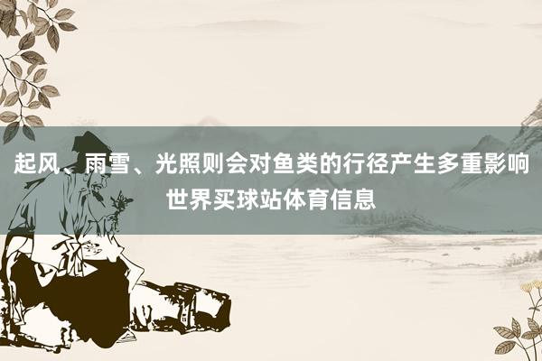 起风、雨雪、光照则会对鱼类的行径产生多重影响世界买球站体育信息