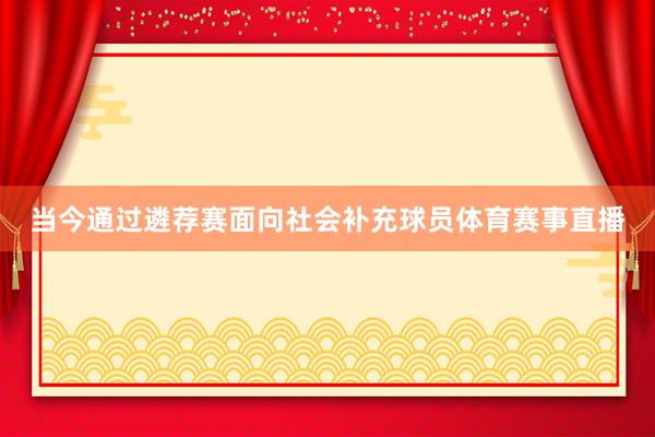 当今通过遴荐赛面向社会补充球员体育赛事直播