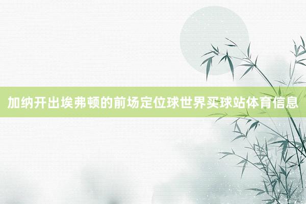 加纳开出埃弗顿的前场定位球世界买球站体育信息