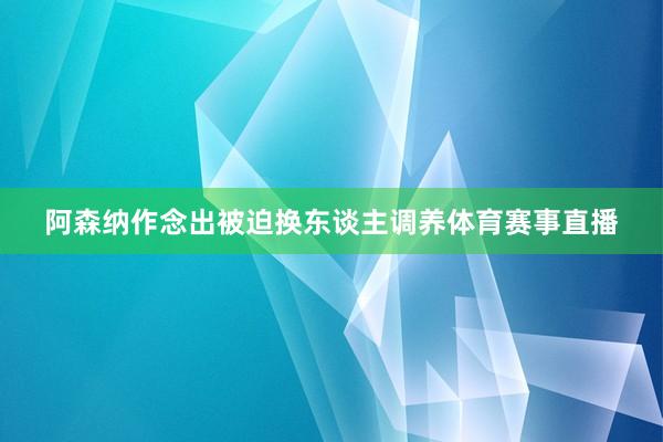 阿森纳作念出被迫换东谈主调养体育赛事直播