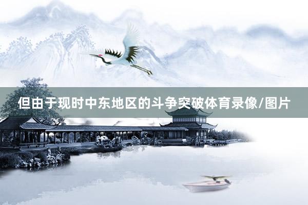 但由于现时中东地区的斗争突破体育录像/图片
