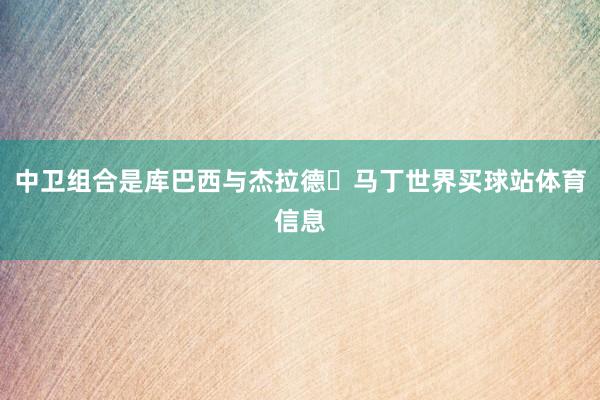 中卫组合是库巴西与杰拉德・马丁世界买球站体育信息