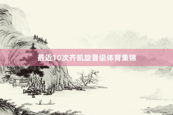 最近10次齐凯旋晋级体育集锦