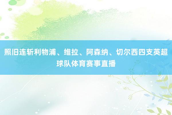 照旧连斩利物浦、维拉、阿森纳、切尔西四支英超球队体育赛事直播