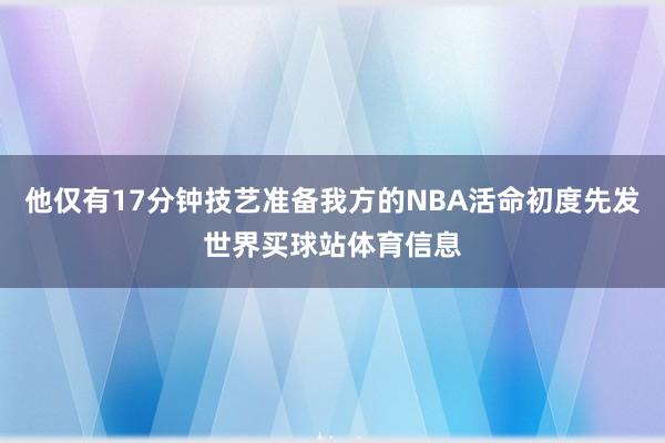 他仅有17分钟技艺准备我方的NBA活命初度先发世界买球站体育信息