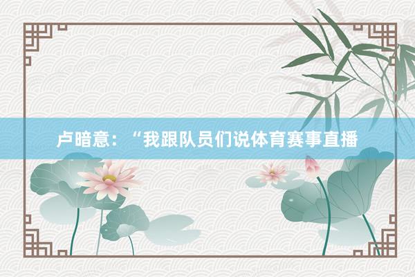卢暗意：“我跟队员们说体育赛事直播