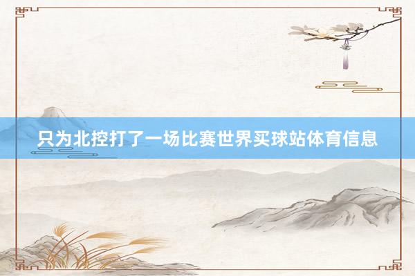 只为北控打了一场比赛世界买球站体育信息