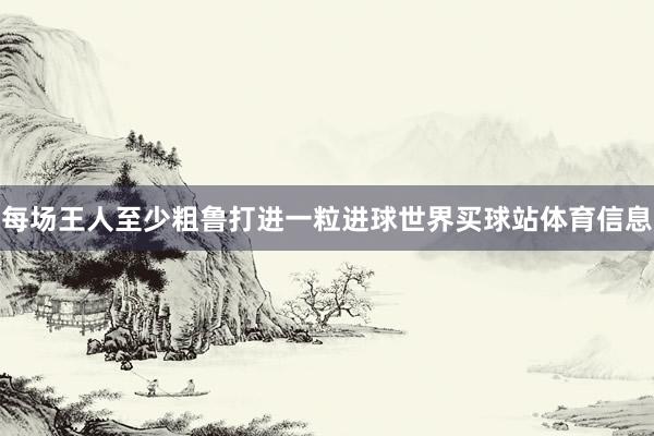 每场王人至少粗鲁打进一粒进球世界买球站体育信息