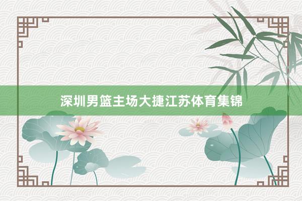 深圳男篮主场大捷江苏体育集锦