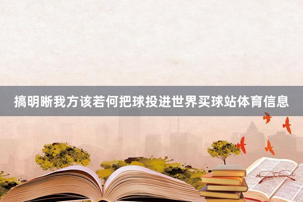 搞明晰我方该若何把球投进世界买球站体育信息