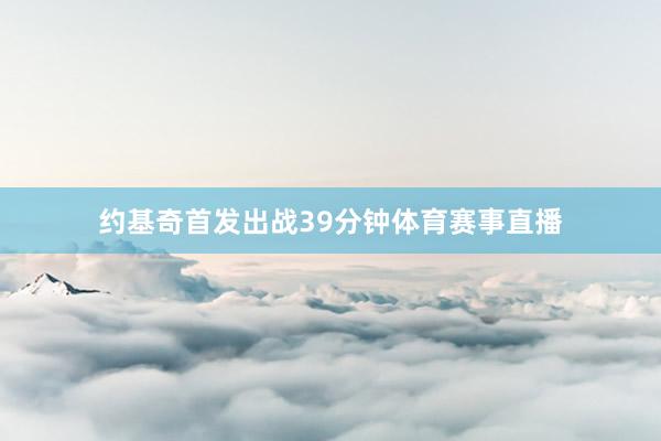 约基奇首发出战39分钟体育赛事直播