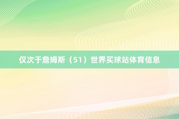 仅次于詹姆斯（51）世界买球站体育信息