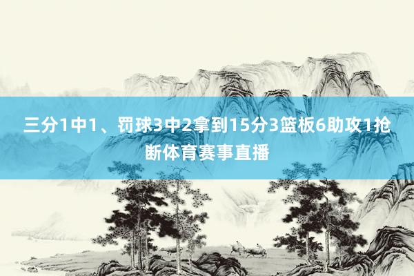三分1中1、罚球3中2拿到15分3篮板6助攻1抢断体育赛事直播