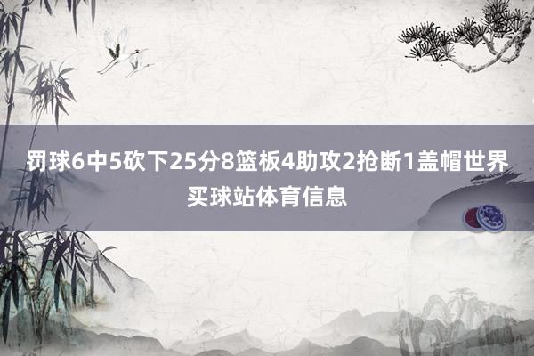 罚球6中5砍下25分8篮板4助攻2抢断1盖帽世界买球站体育信息