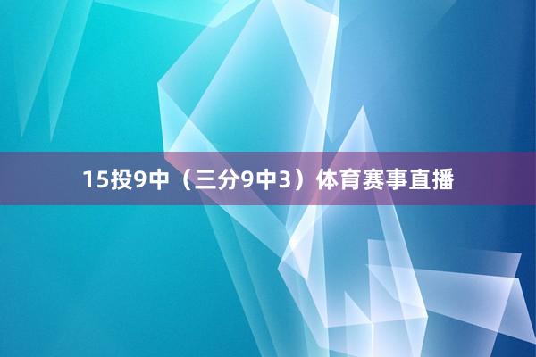 15投9中(三分9中3)体育赛事直播
