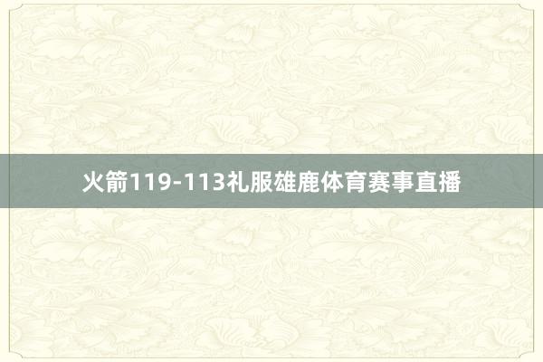 火箭119-113礼服雄鹿体育赛事直播