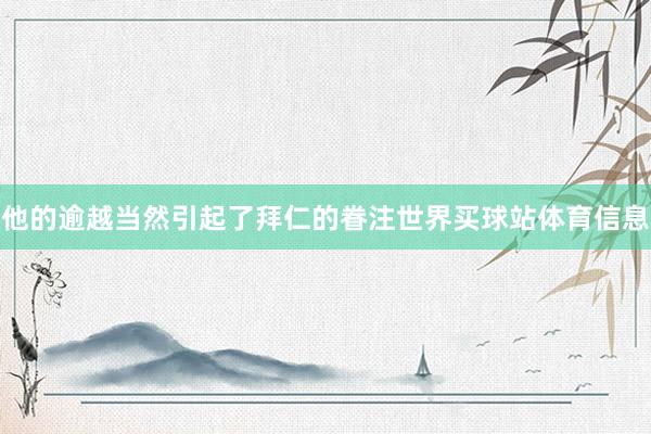 他的逾越当然引起了拜仁的眷注世界买球站体育信息
