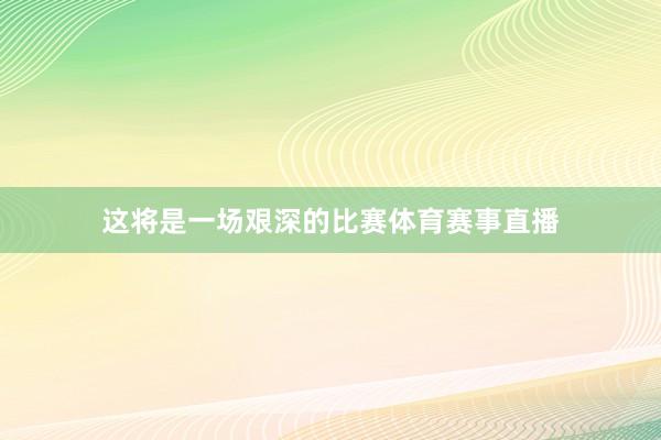 这将是一场艰深的比赛体育赛事直播
