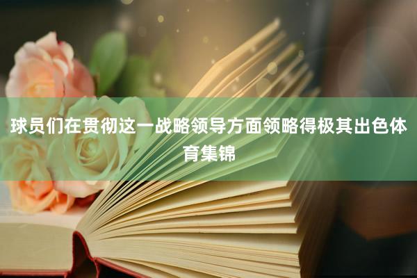 球员们在贯彻这一战略领导方面领略得极其出色体育集锦