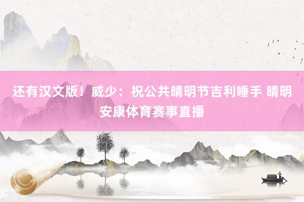 还有汉文版！威少：祝公共晴明节吉利唾手 晴明安康体育赛事直播