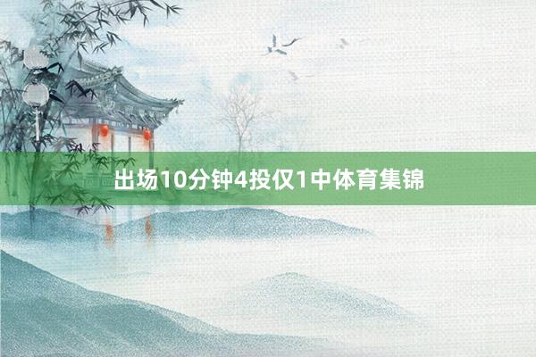 出场10分钟4投仅1中体育集锦